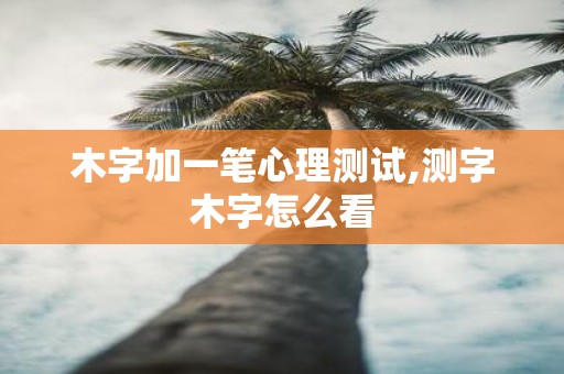 木字加一笔心理测试,测字木字怎么看