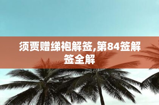 须贾赠绨袍解签,第84签解签全解