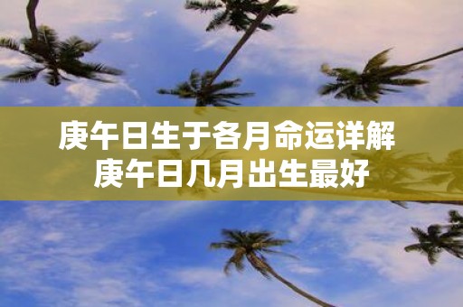 庚午日生于各月命运详解 庚午日几月出生最好