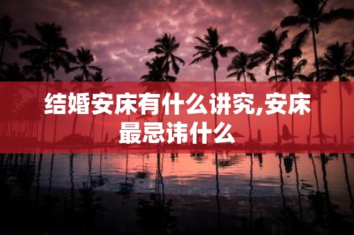 结婚安床有什么讲究,安床最忌讳什么