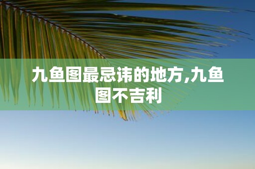 九鱼图最忌讳的地方,九鱼图不吉利