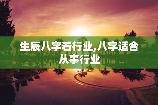 生辰八字看行业,八字适合从事行业