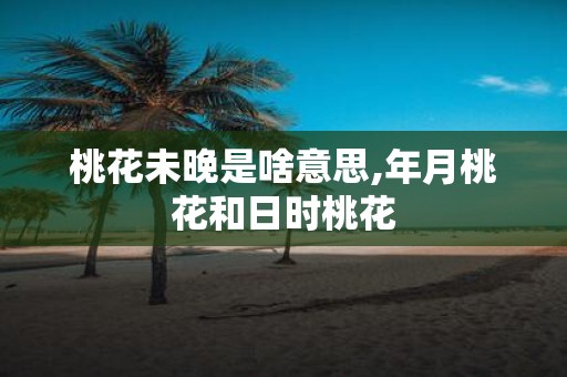 桃花未晚是啥意思,年月桃花和日时桃花