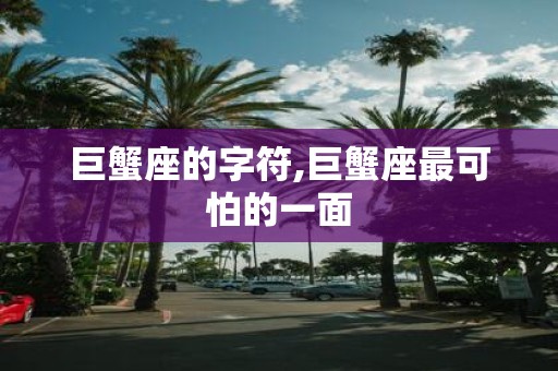 巨蟹座的字符,巨蟹座最可怕的一面