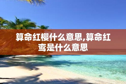 算命红樱什么意思,算命红鸾是什么意思