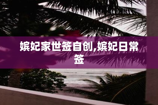 嫔妃家世签自创,嫔妃日常签