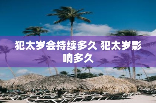 犯太岁会持续多久 犯太岁影响多久