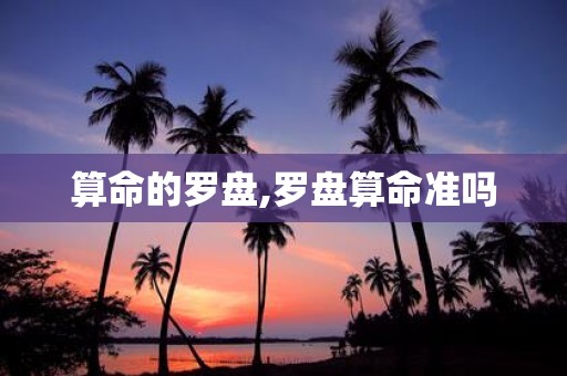 算命的罗盘,罗盘算命准吗