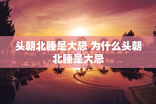 头朝北睡是大忌 为什么头朝北睡是大忌