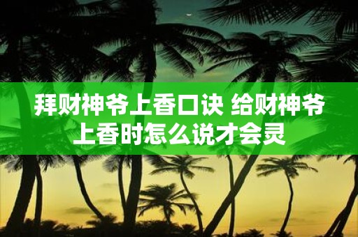 拜财神爷上香口诀 给财神爷上香时怎么说才会灵