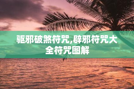 驱邪破煞符咒,辟邪符咒大全符咒图解