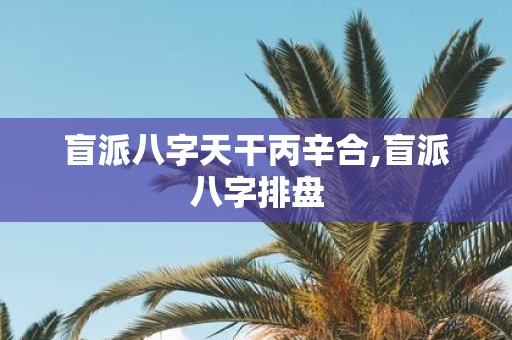 盲派八字天干丙辛合,盲派八字排盘