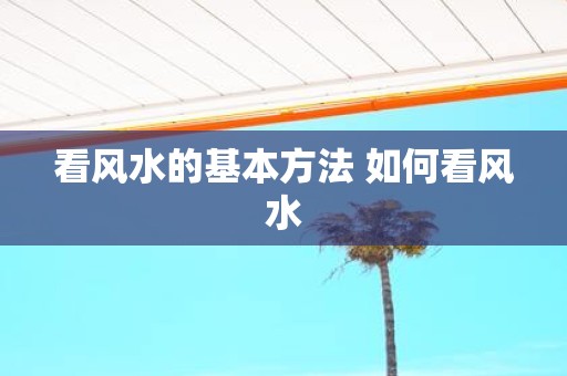 看风水的基本方法 如何看风水