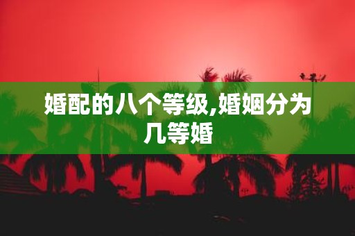 婚配的八个等级,婚姻分为几等婚