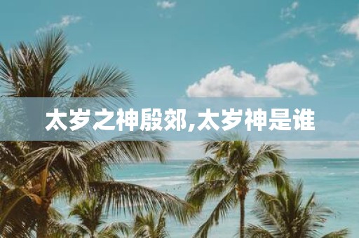太岁之神殷郊,太岁神是谁