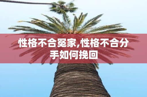 性格不合冤家,性格不合分手如何挽回