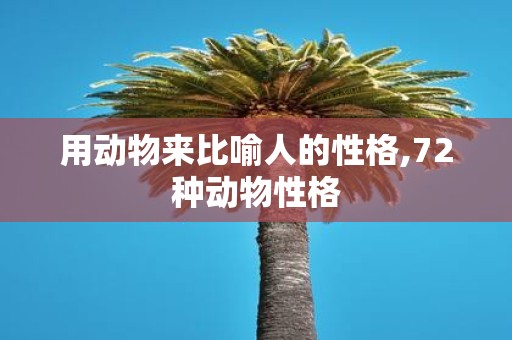 用动物来比喻人的性格,72种动物性格