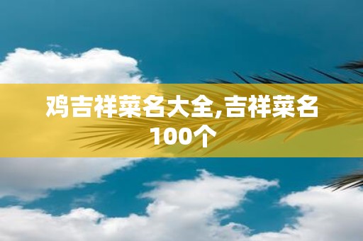 鸡吉祥菜名大全,吉祥菜名100个