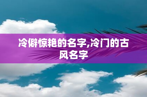 冷僻惊艳的名字,冷门的古风名字