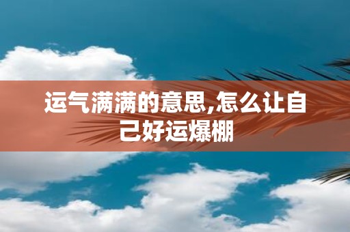 运气满满的意思,怎么让自己好运爆棚