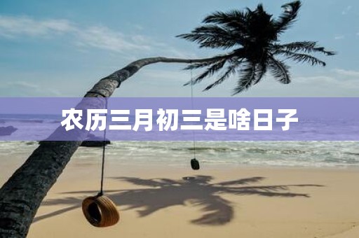 农历三月初三是啥日子