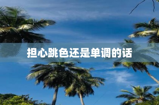 担心跳色还是单调的话