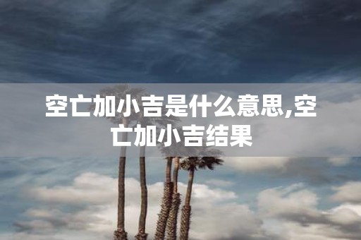空亡加小吉是什么意思,空亡加小吉结果