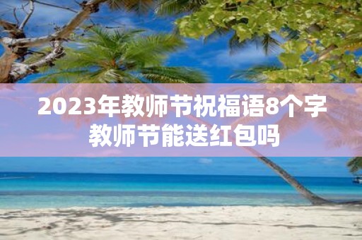 2025年教师节祝福语8个字 教师节能送红包吗
