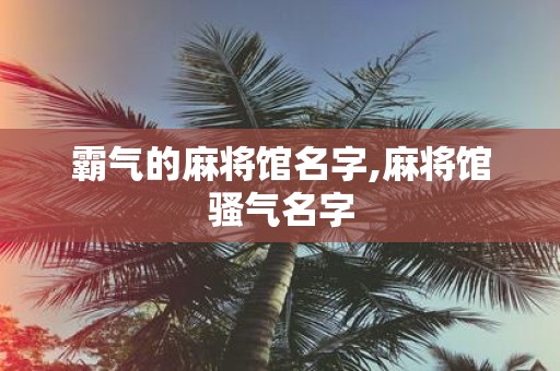 霸气的麻将馆名字,麻将馆骚气名字