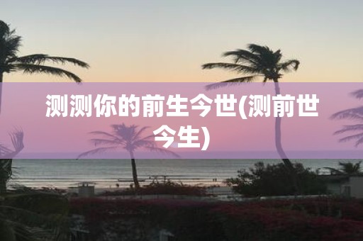 测测你的前生今世(测前世今生)