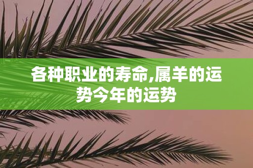 各种职业的寿命,属羊的运势今年的运势