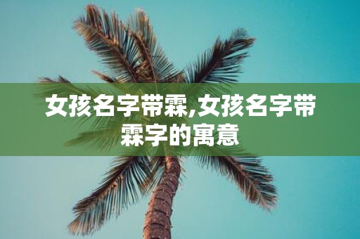 女孩名字带霖,女孩名字带霖字的寓意