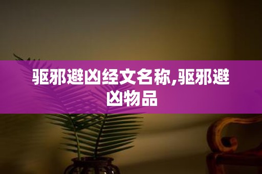 驱邪避凶经文名称,驱邪避凶物品