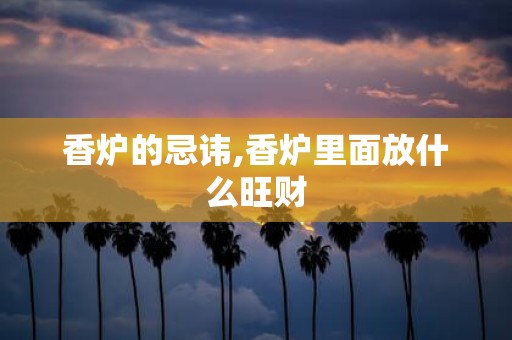 香炉的忌讳,香炉里面放什么旺财