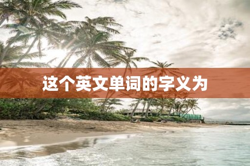 这个英文单词的字义为