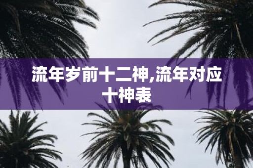 流年岁前十二神,流年对应十神表