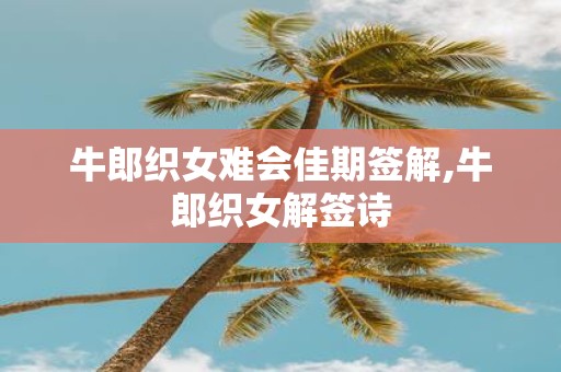 牛郎织女难会佳期签解,牛郎织女解签诗