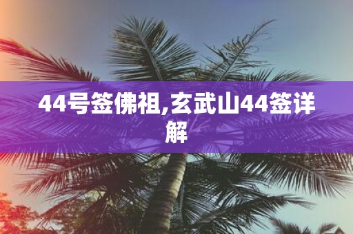 44号签佛祖,玄武山44签详解