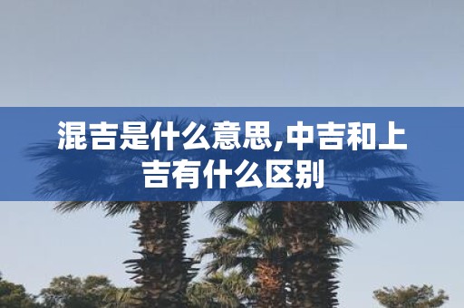 混吉是什么意思,中吉和上吉有什么区别