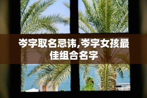 岑字取名忌讳,岑字女孩最佳组合名字