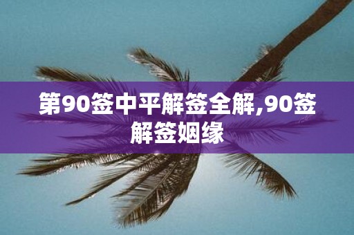 第90签中平解签全解,90签解签姻缘