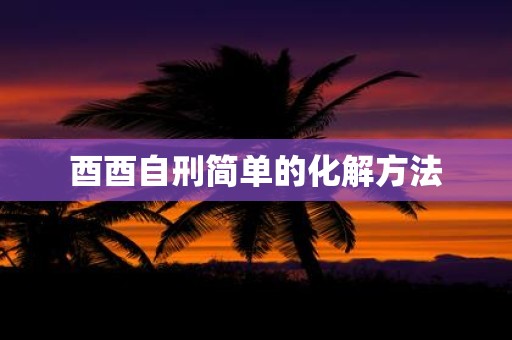 酉酉自刑简单的化解方法