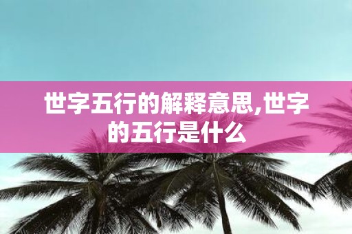 世字五行的解释意思,世字的五行是什么