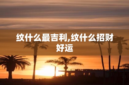 纹什么最吉利,纹什么招财好运