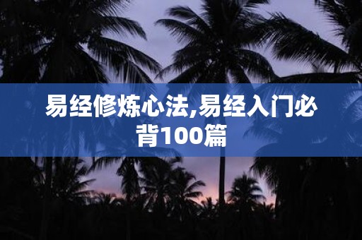 易经修炼心法,易经入门必背100篇