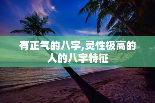 有正气的八字,灵性极高的人的八字特征