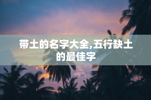 带土的名字大全,五行缺土的最佳字