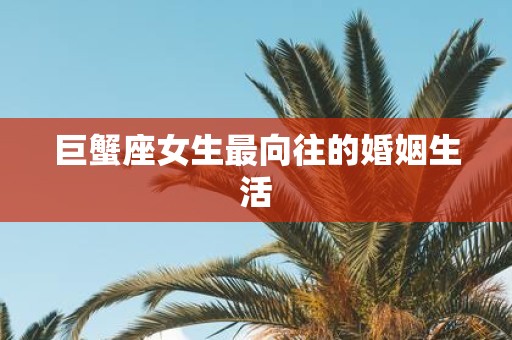 巨蟹座女生最向往的婚姻生活