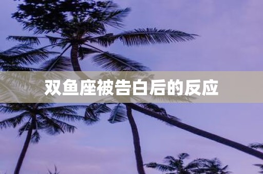 双鱼座被告白后的反应