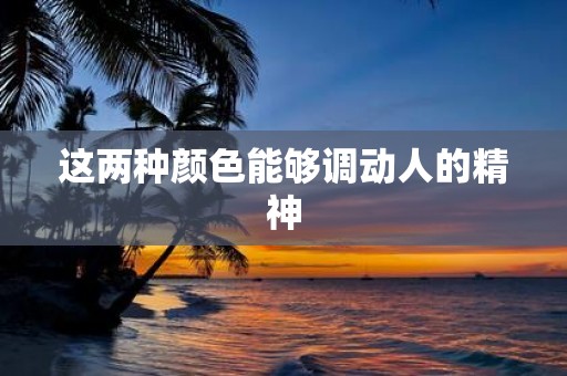 这两种颜色能够调动人的精神